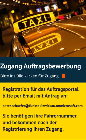 Zugang Auftragsbewerbung Bitte ins Bild klicken für Zugang.    Registration für das Auftragsportal bitte per Email mit Antrag an: peter.schaefer@funktaxizwickau.onmicrosoft.com  Sie benötigen ihre Fahrernummer und bekommen nach der Registrierung Ihren Zugang.