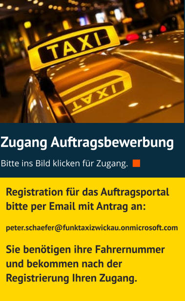 Zugang Auftragsbewerbung Bitte ins Bild klicken für Zugang.    Registration für das Auftragsportal bitte per Email mit Antrag an: peter.schaefer@funktaxizwickau.onmicrosoft.com  Sie benötigen ihre Fahrernummer und bekommen nach der Registrierung Ihren Zugang.